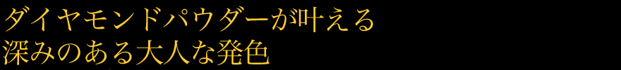 ダイヤモンドパウダーが叶える深みのある大人な発色