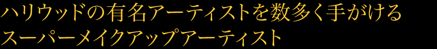 ハリウッドの有名アーティストを数多く手がけるスーパーメイクアップアーティスト