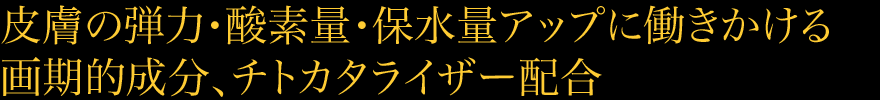 皮膚の弾力・酸素量・保水量アップに働きかける画期的成分、チトカタライザー配合